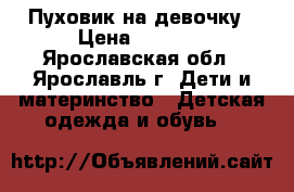 Пуховик на девочку › Цена ­ 1 300 - Ярославская обл., Ярославль г. Дети и материнство » Детская одежда и обувь   